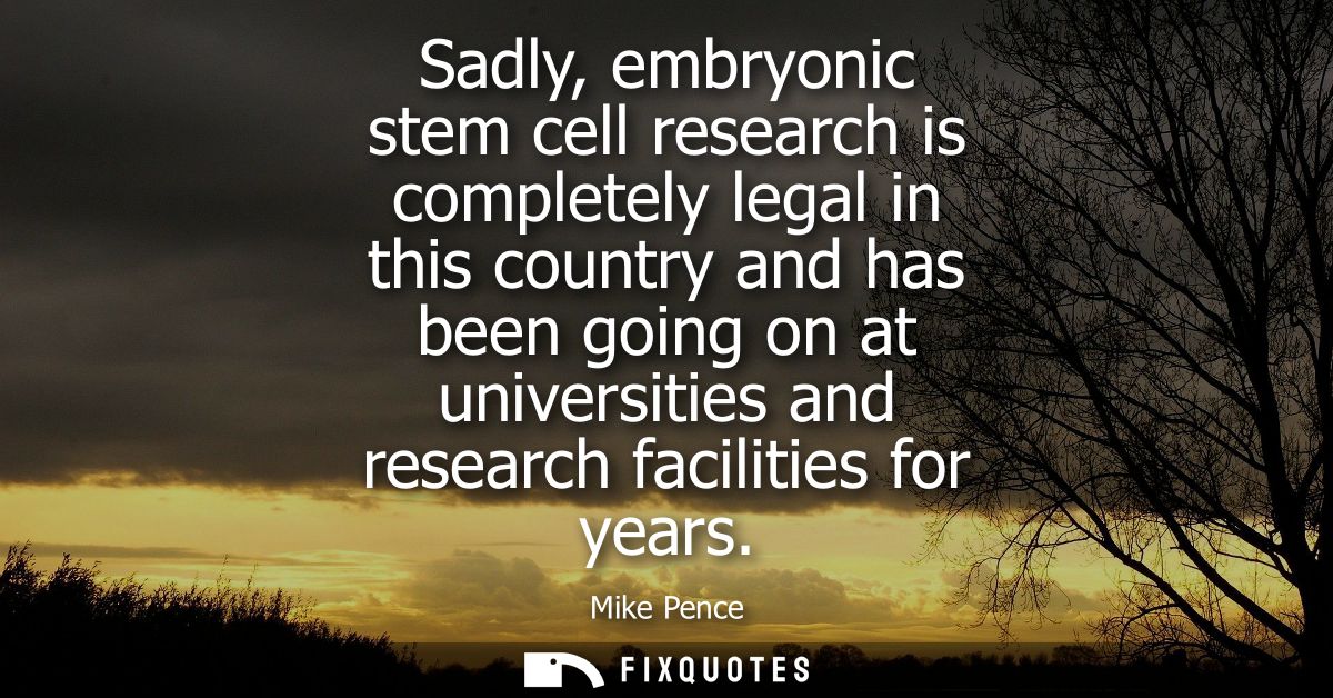 Sadly, embryonic stem cell research is completely legal in this country and has been going on at universities and resear