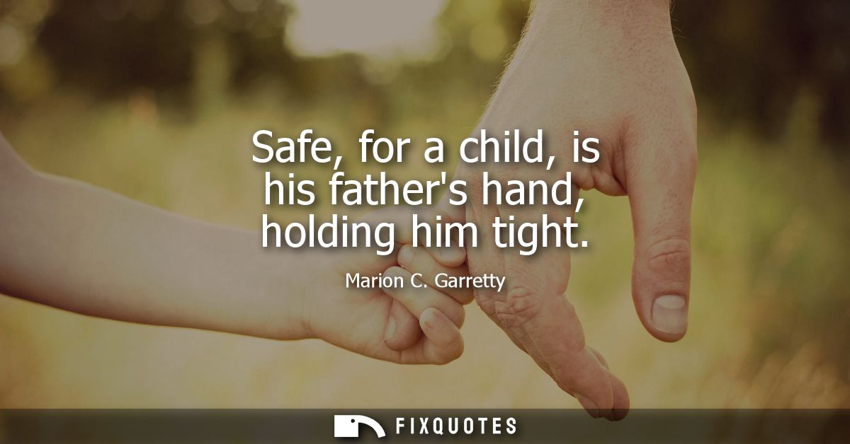 Safe, for a child, is his fathers hand, holding him tight