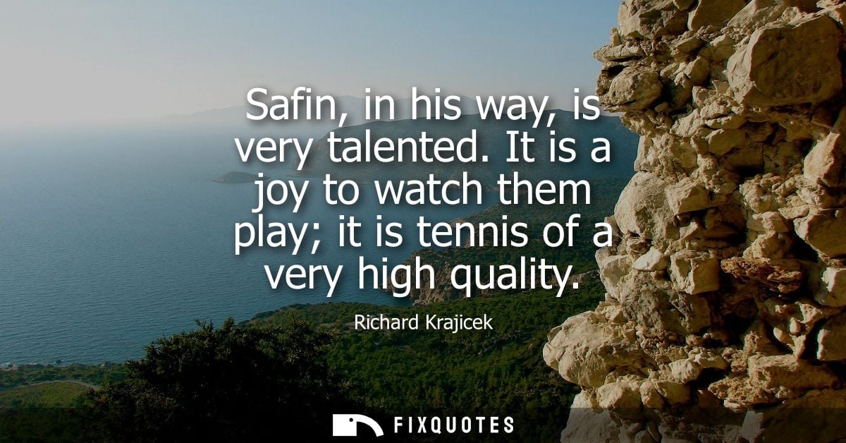 Safin, in his way, is very talented. It is a joy to watch them play it is tennis of a very high quality - Richard Krajic