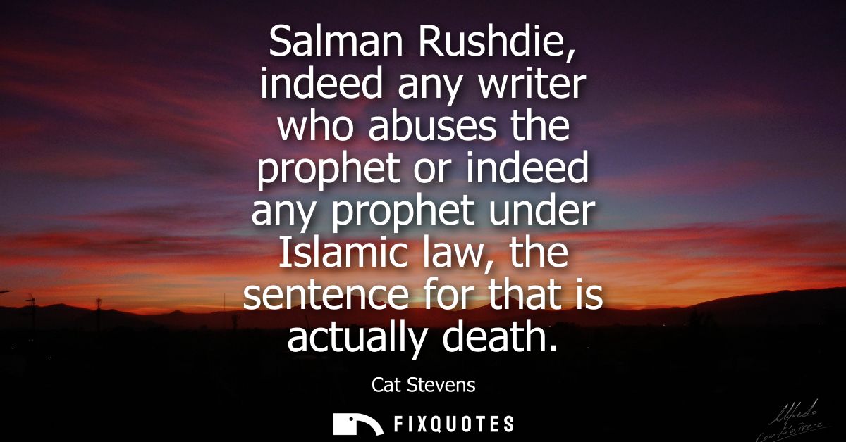 Salman Rushdie, indeed any writer who abuses the prophet or indeed any prophet under Islamic law, the sentence for that 