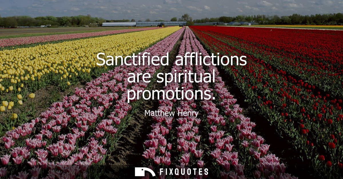 Sanctified afflictions are spiritual promotions