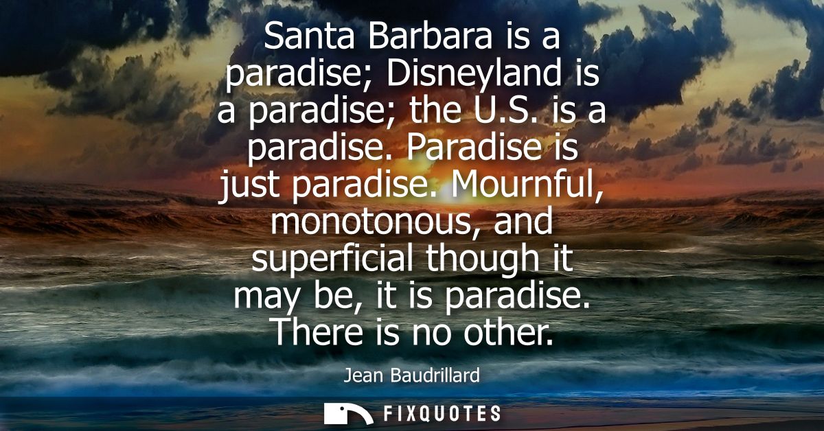 Santa Barbara is a paradise Disneyland is a paradise the U.S. is a paradise. Paradise is just paradise.