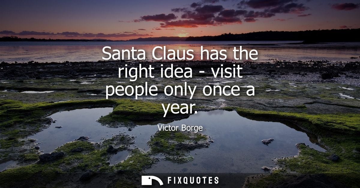 Santa Claus has the right idea - visit people only once a year