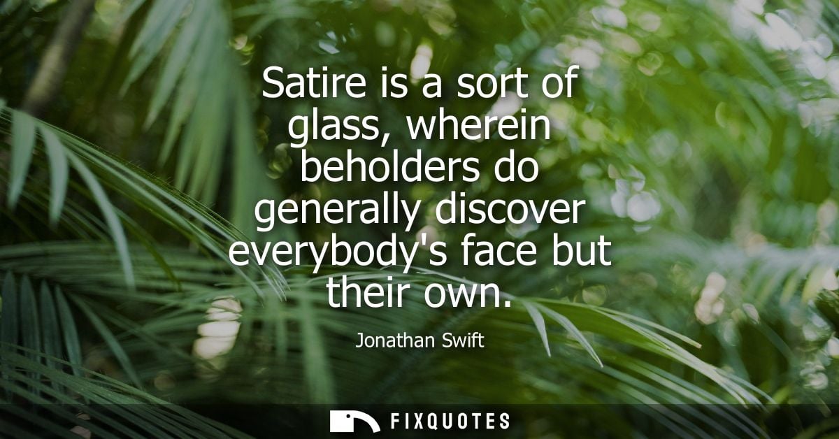 Satire is a sort of glass, wherein beholders do generally discover everybodys face but their own