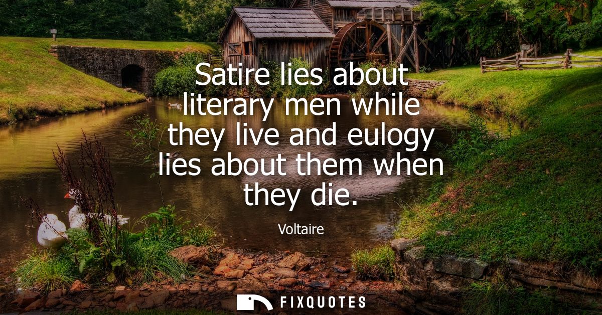 Satire lies about literary men while they live and eulogy lies about them when they die