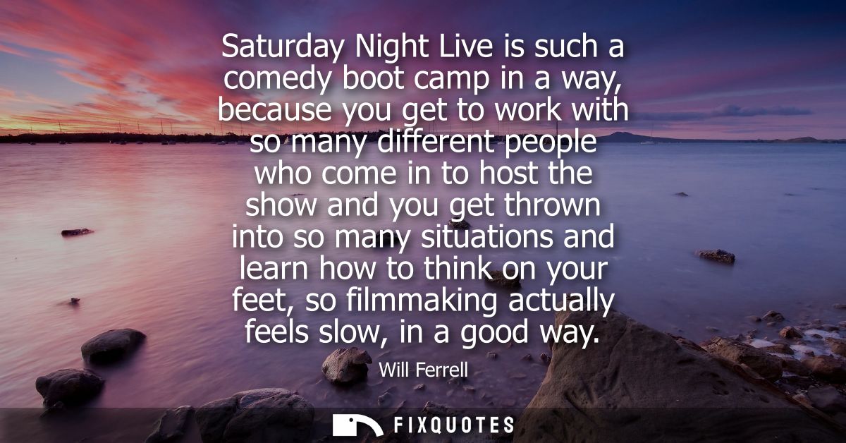 Saturday Night Live is such a comedy boot camp in a way, because you get to work with so many different people who come 