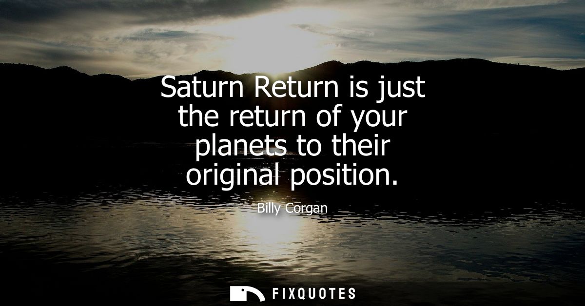 Saturn Return is just the return of your planets to their original position