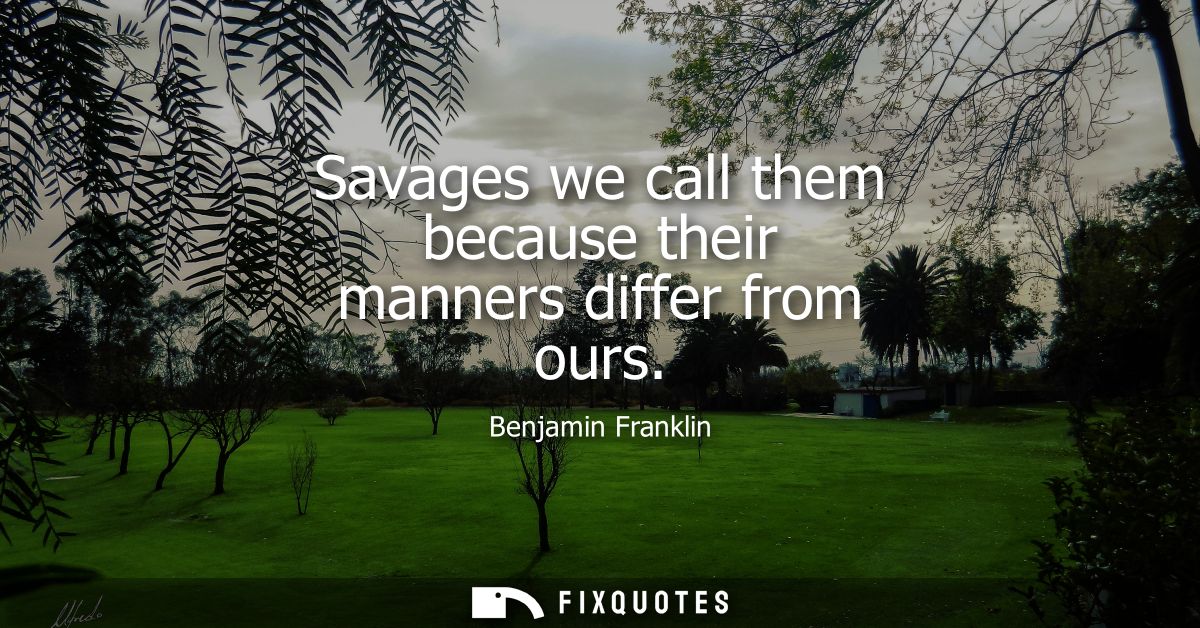 Savages we call them because their manners differ from ours