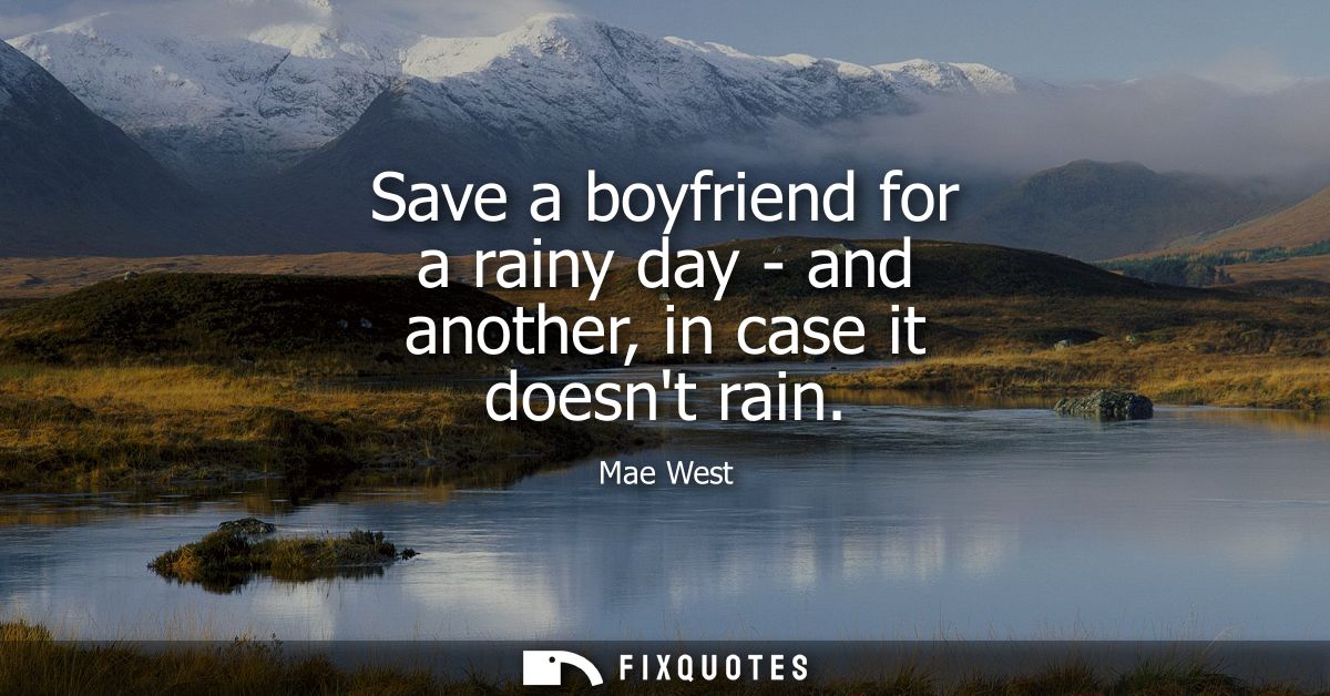 Save a boyfriend for a rainy day - and another, in case it doesnt rain
