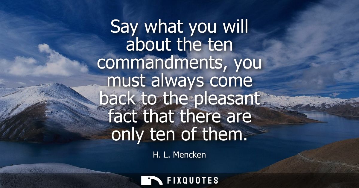 Say what you will about the ten commandments, you must always come back to the pleasant fact that there are only ten of 