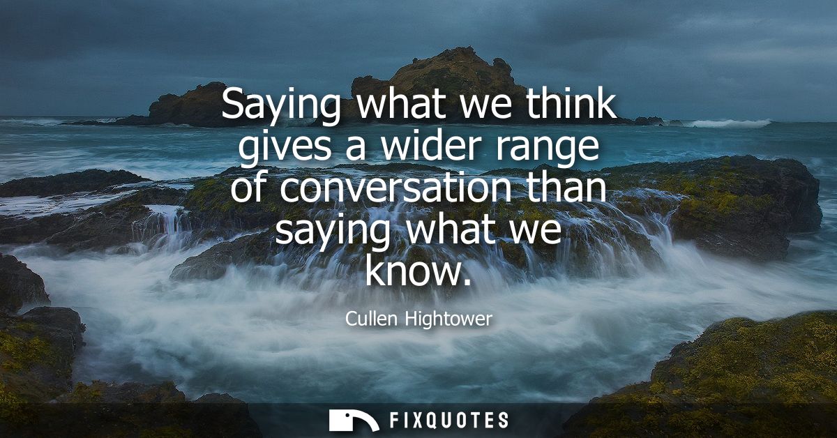 Saying what we think gives a wider range of conversation than saying what we know