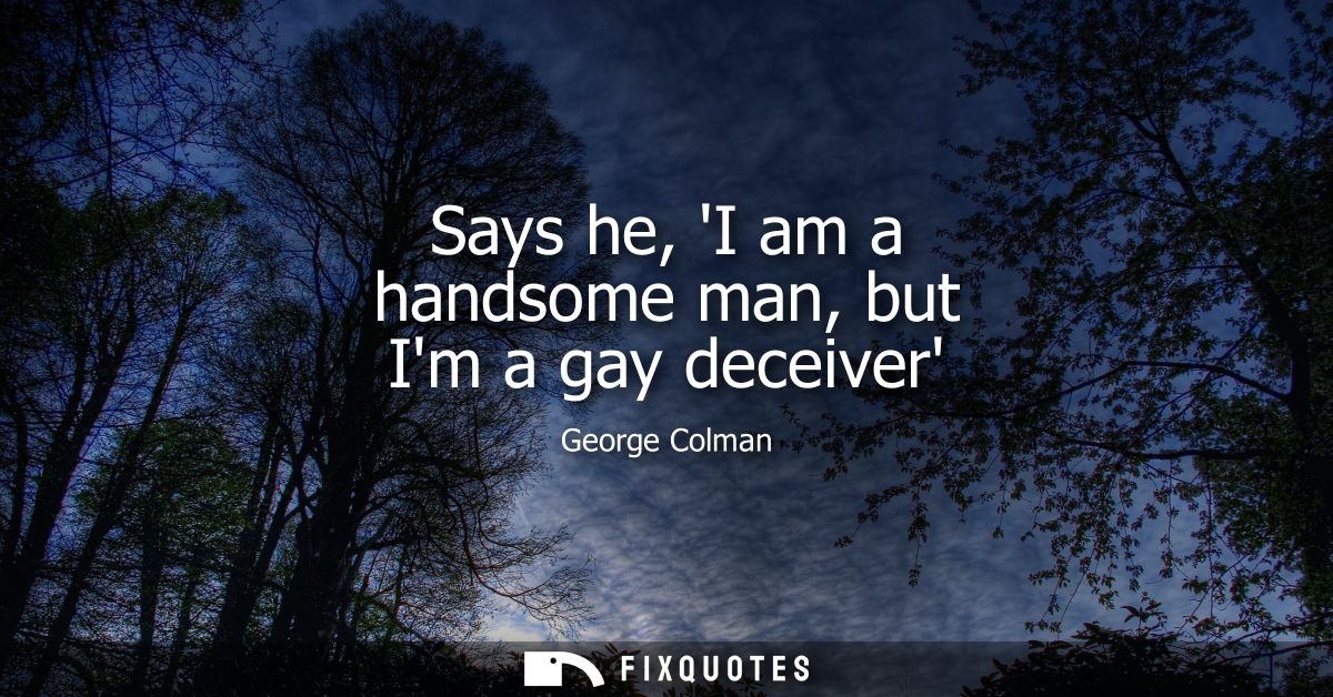 Says he, I am a handsome man, but Im a gay deceiver