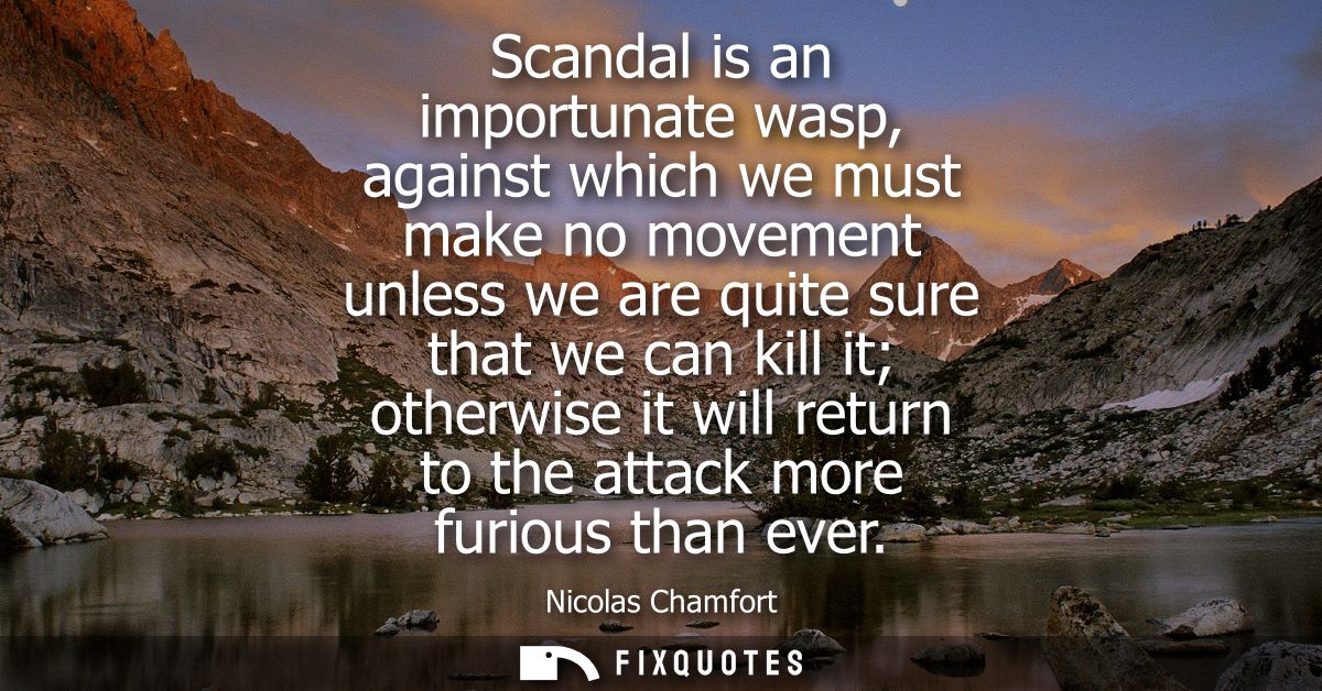 Scandal is an importunate wasp, against which we must make no movement unless we are quite sure that we can kill it othe