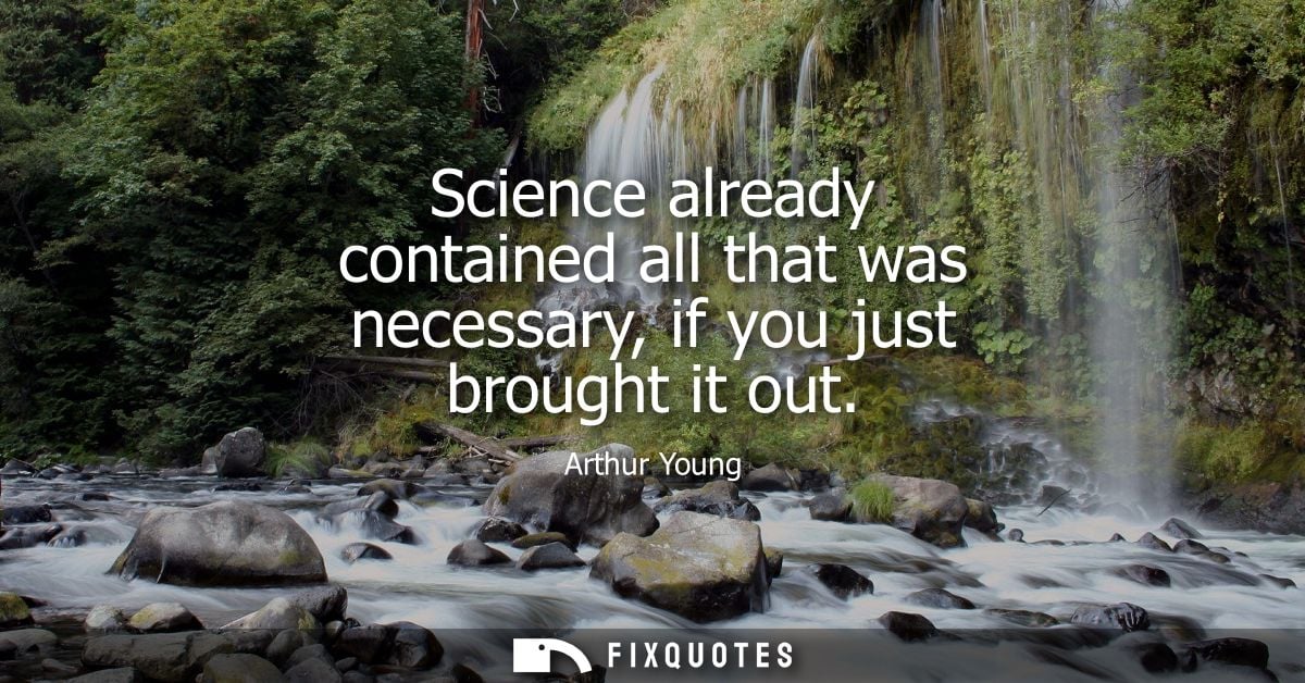 Science already contained all that was necessary, if you just brought it out