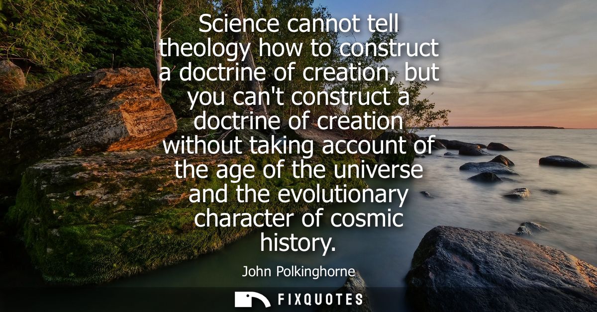Science cannot tell theology how to construct a doctrine of creation, but you cant construct a doctrine of creation with