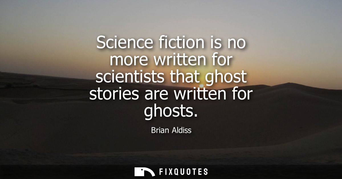 Science fiction is no more written for scientists that ghost stories are written for ghosts