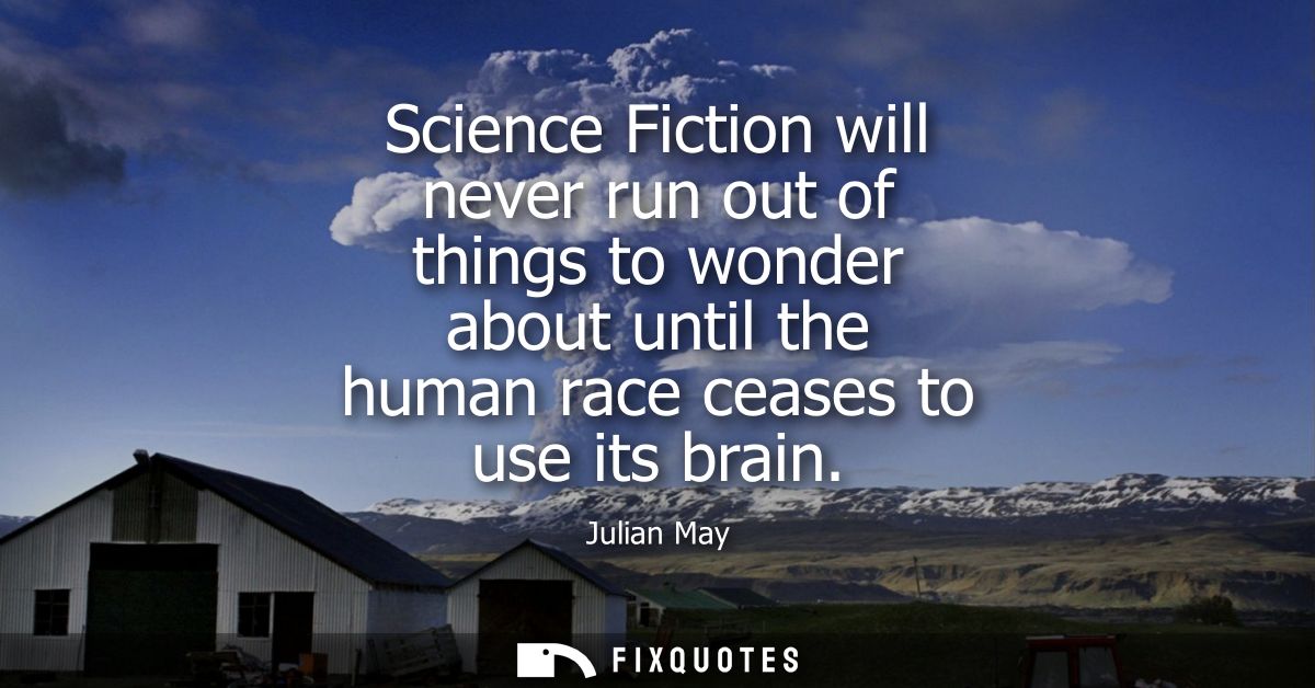 Science Fiction will never run out of things to wonder about until the human race ceases to use its brain