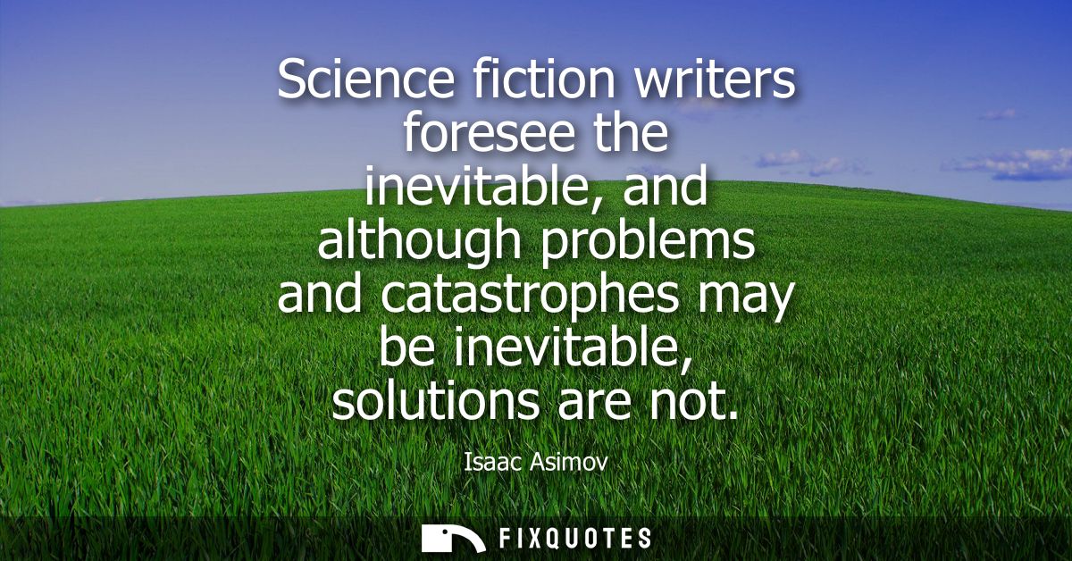 Science fiction writers foresee the inevitable, and although problems and catastrophes may be inevitable, solutions are 