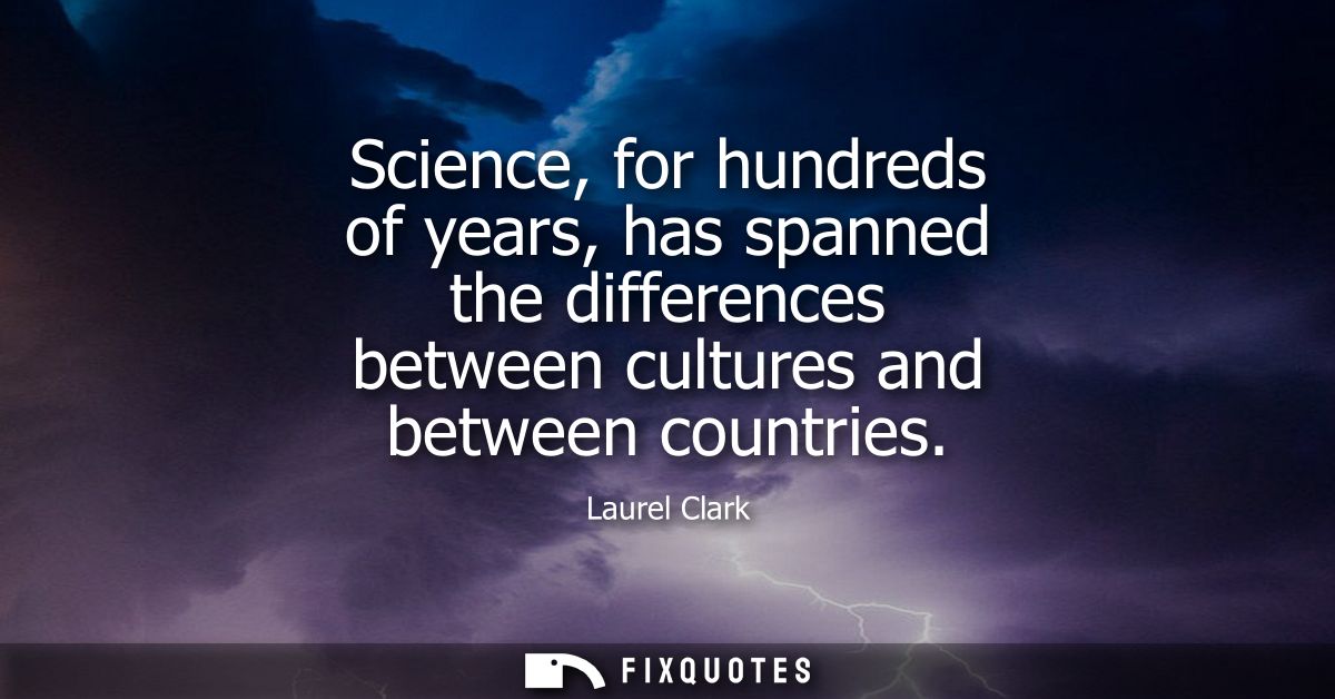 Science, for hundreds of years, has spanned the differences between cultures and between countries