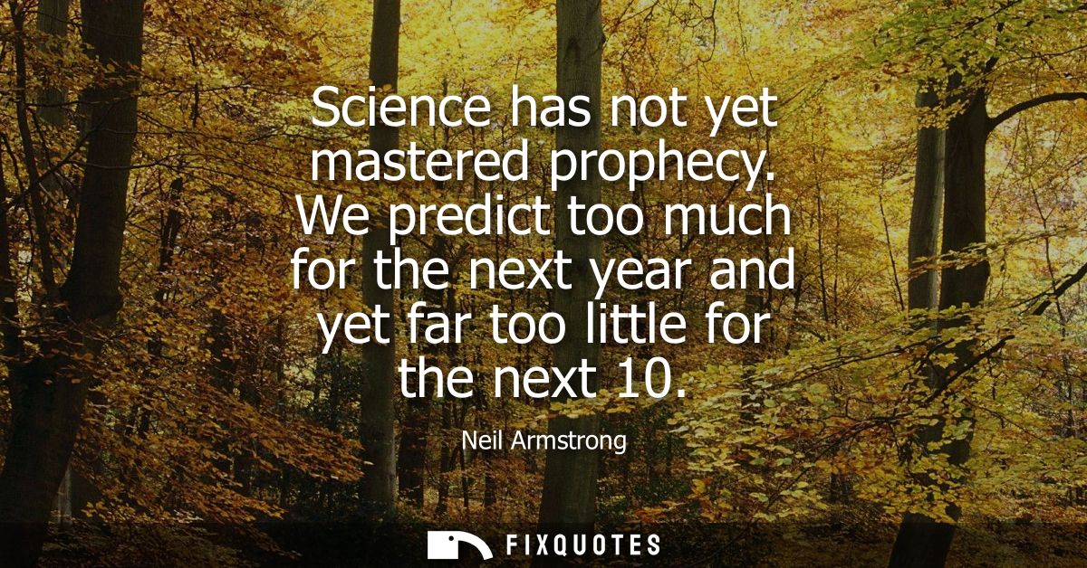 Science has not yet mastered prophecy. We predict too much for the next year and yet far too little for the next 10