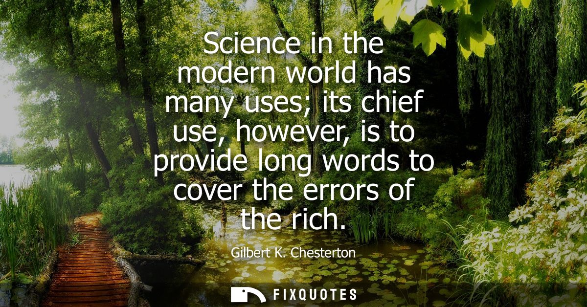 Science in the modern world has many uses its chief use, however, is to provide long words to cover the errors of the ri