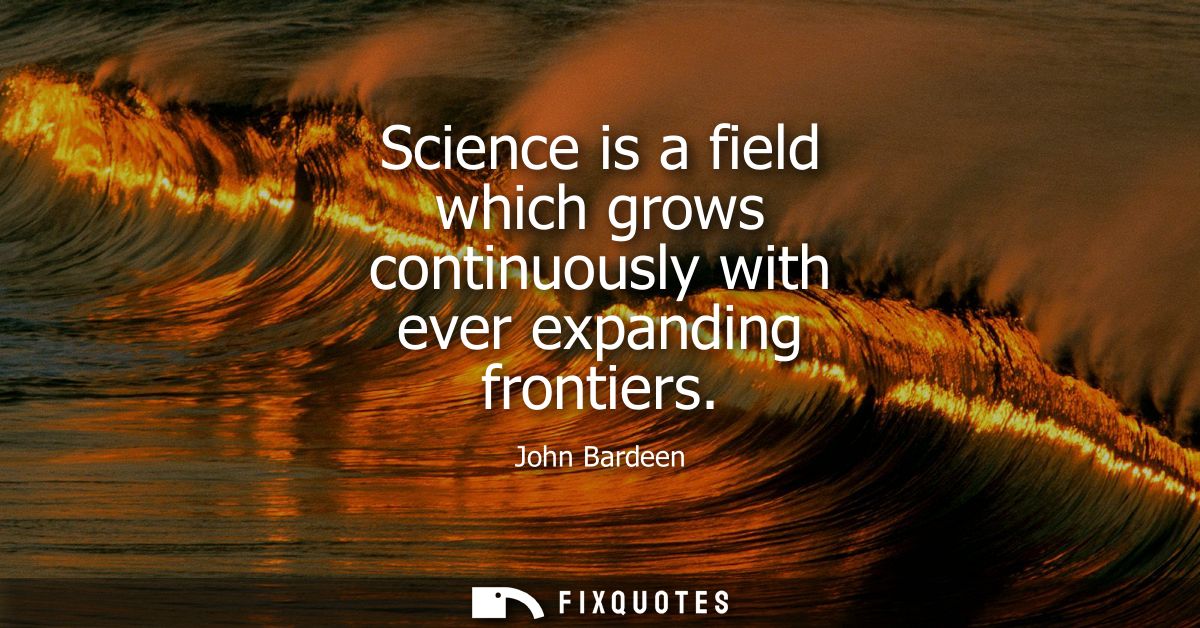 Science is a field which grows continuously with ever expanding frontiers