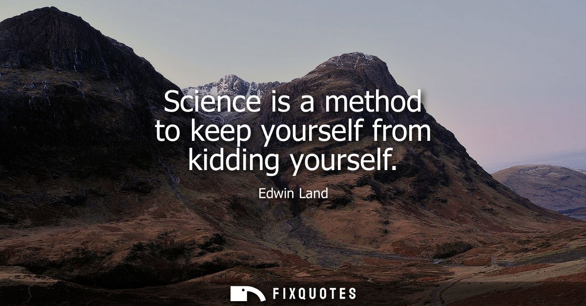 Science is a method to keep yourself from kidding yourself