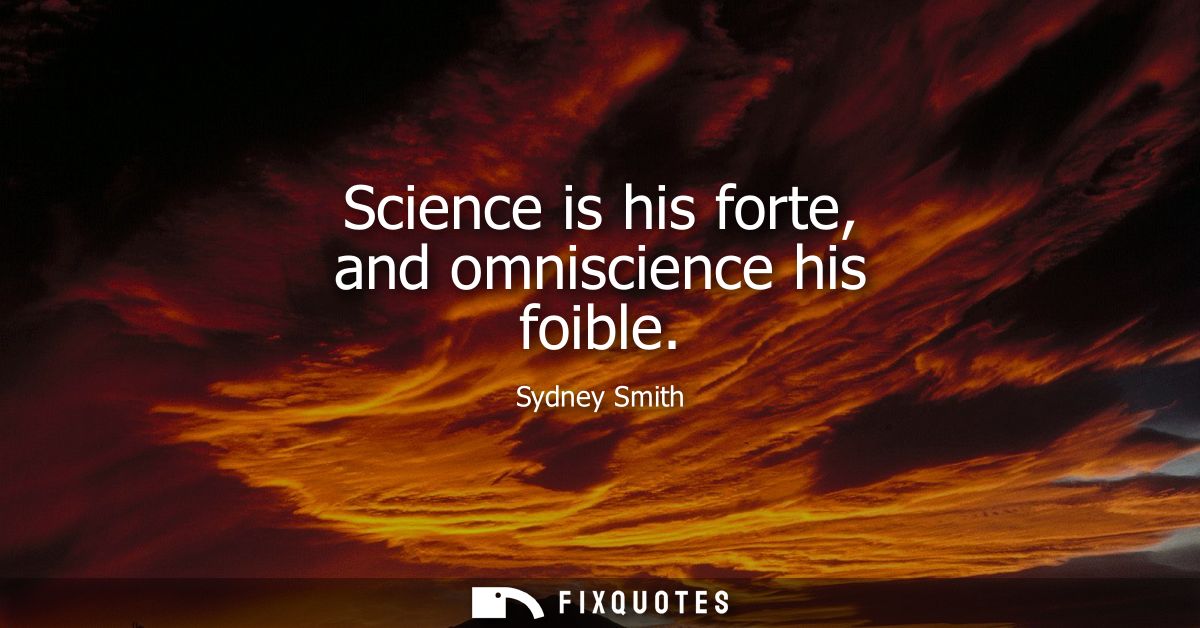 Science is his forte, and omniscience his foible