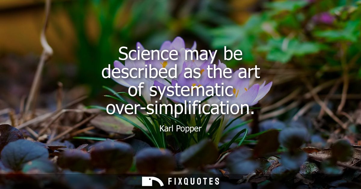 Science may be described as the art of systematic over-simplification