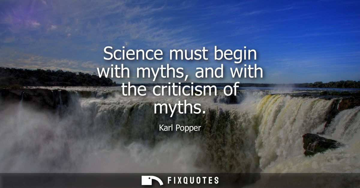 Science must begin with myths, and with the criticism of myths
