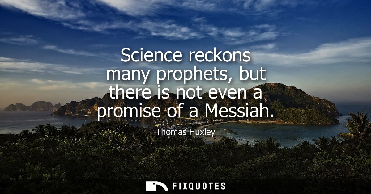 Science reckons many prophets, but there is not even a promise of a Messiah