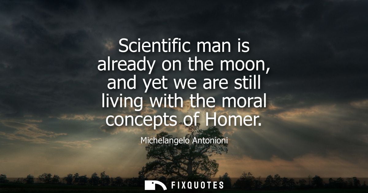 Scientific man is already on the moon, and yet we are still living with the moral concepts of Homer