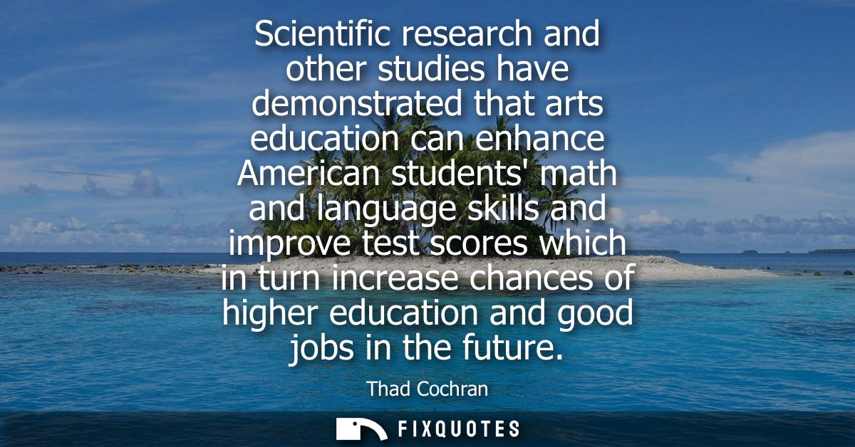Scientific research and other studies have demonstrated that arts education can enhance American students math and langu