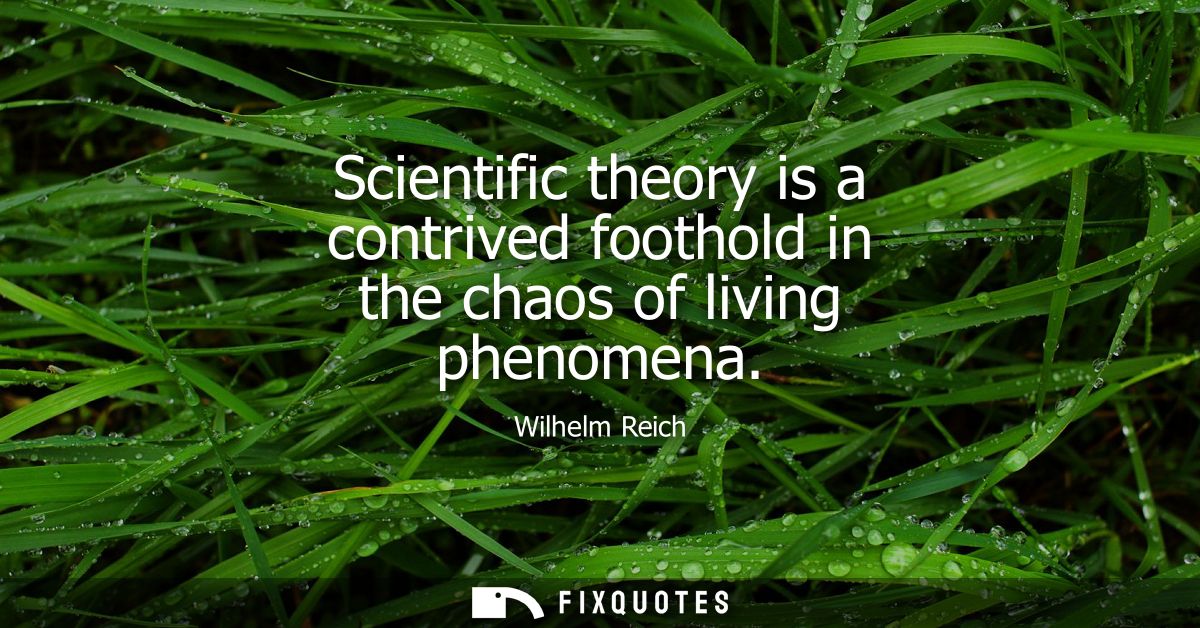 Scientific theory is a contrived foothold in the chaos of living phenomena