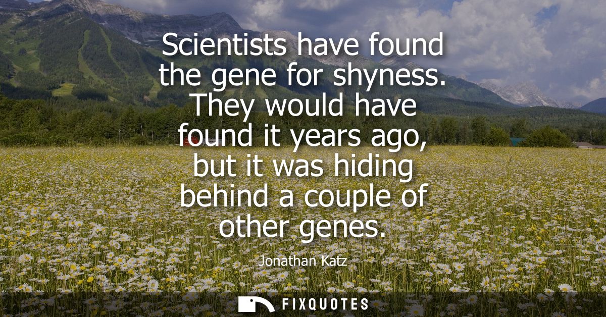 Scientists have found the gene for shyness. They would have found it years ago, but it was hiding behind a couple of oth
