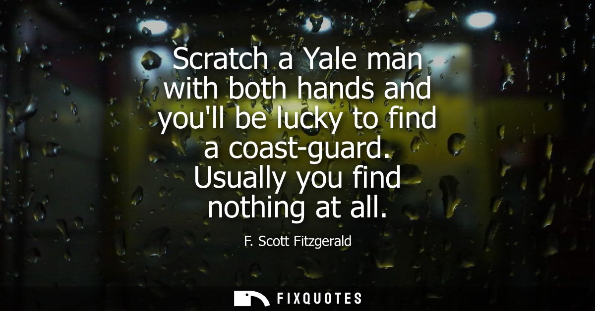 Scratch a Yale man with both hands and youll be lucky to find a coast-guard. Usually you find nothing at all