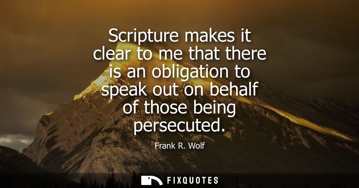 Scripture makes it clear to me that there is an obligation to speak out on behalf of those being persecuted