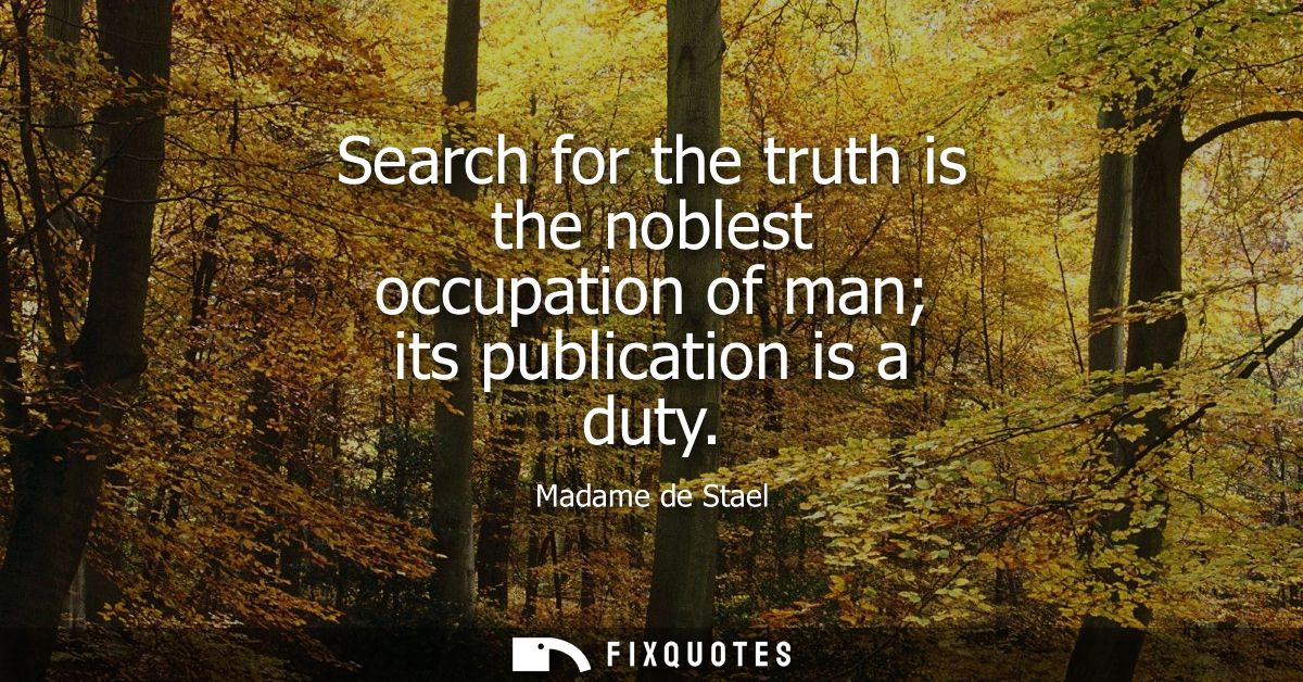 Search for the truth is the noblest occupation of man its publication is a duty