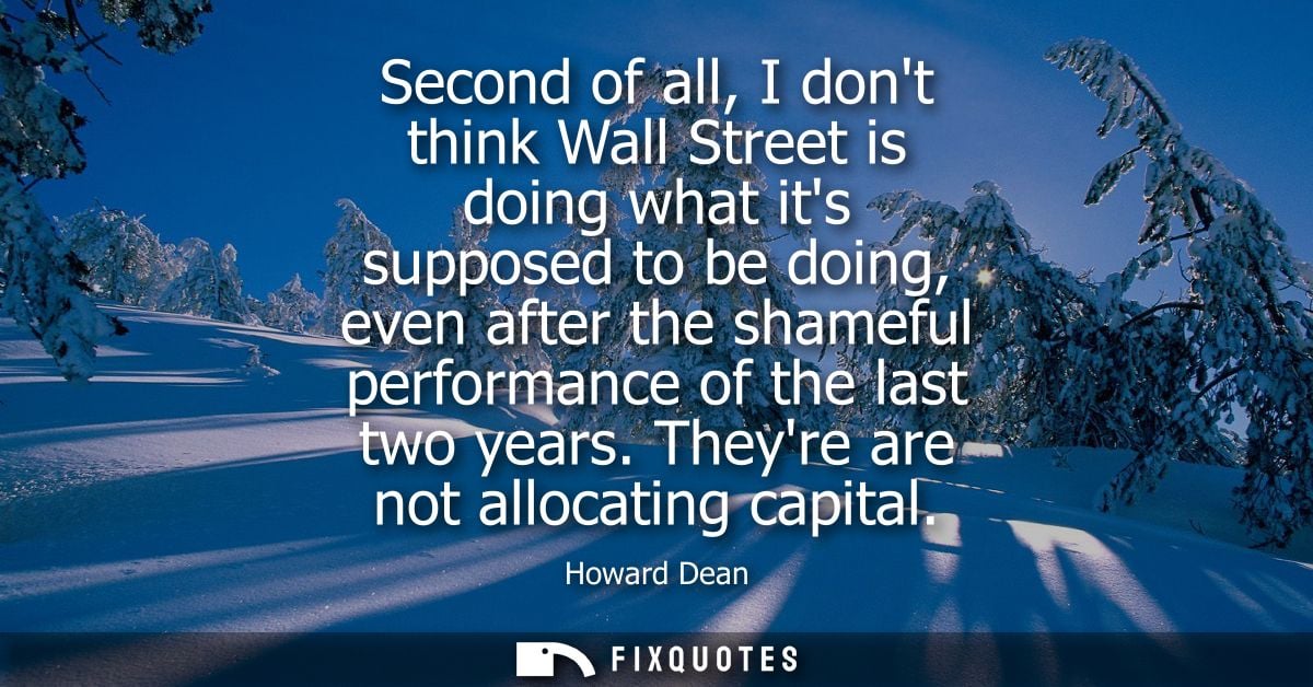 Second of all, I dont think Wall Street is doing what its supposed to be doing, even after the shameful performance of t