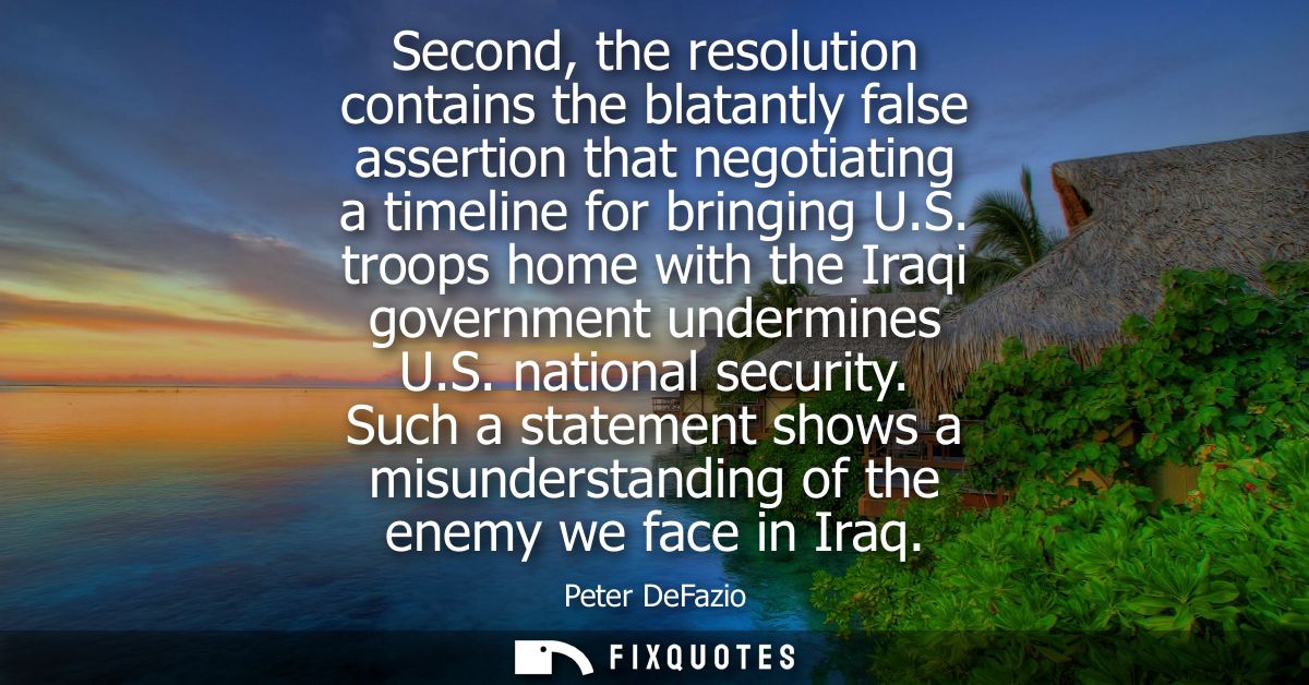 Second, the resolution contains the blatantly false assertion that negotiating a timeline for bringing U.S. troops home 