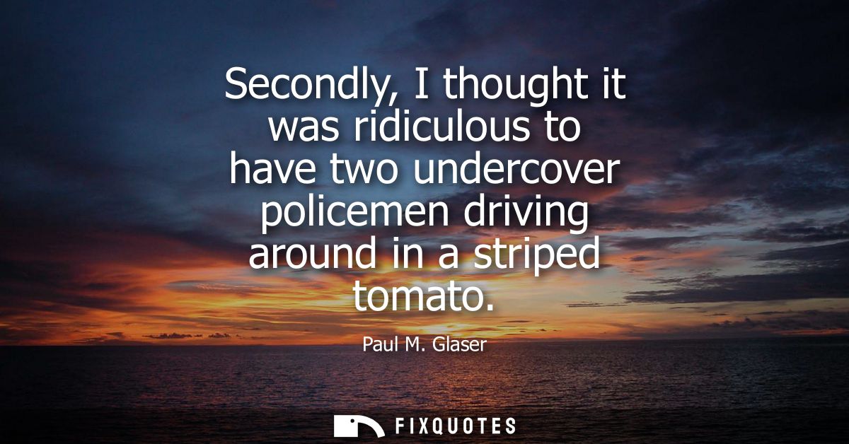 Secondly, I thought it was ridiculous to have two undercover policemen driving around in a striped tomato
