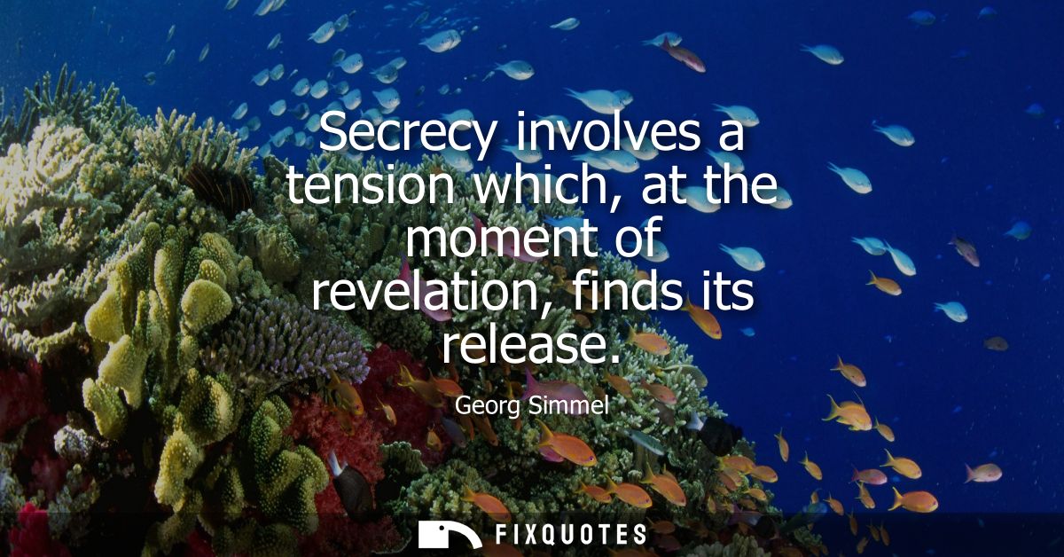 Secrecy involves a tension which, at the moment of revelation, finds its release