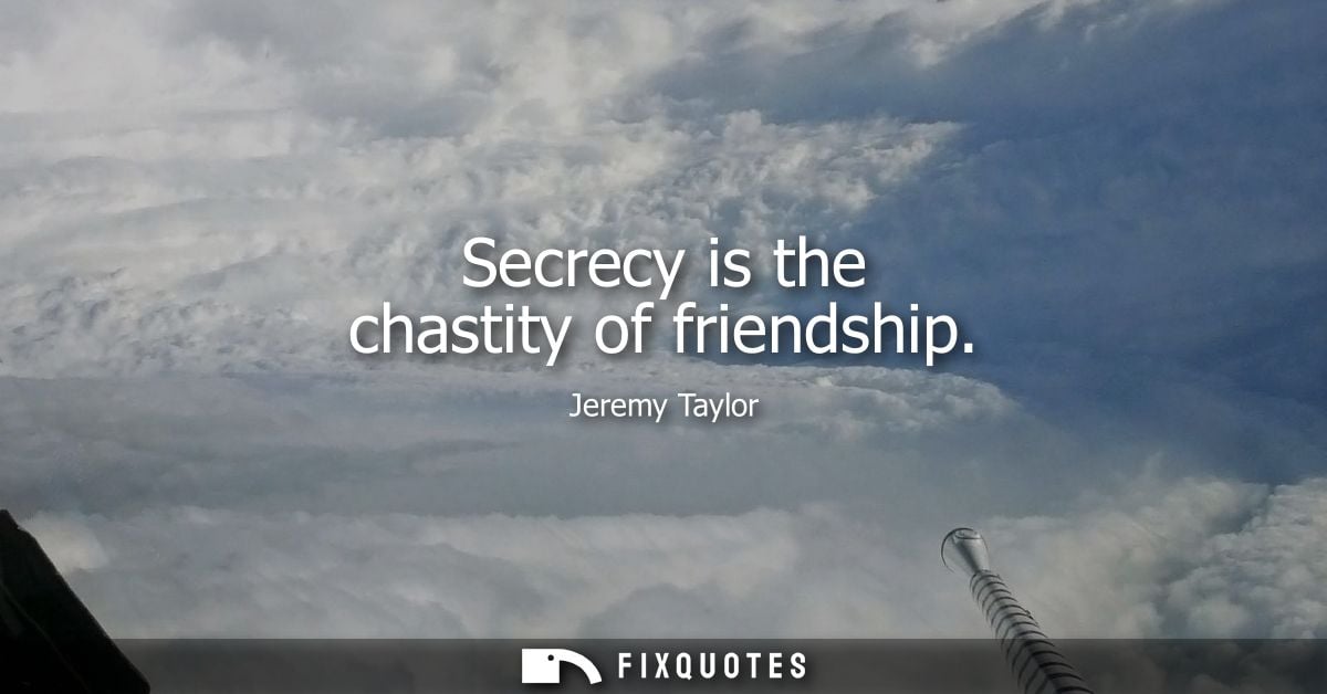 Secrecy is the chastity of friendship