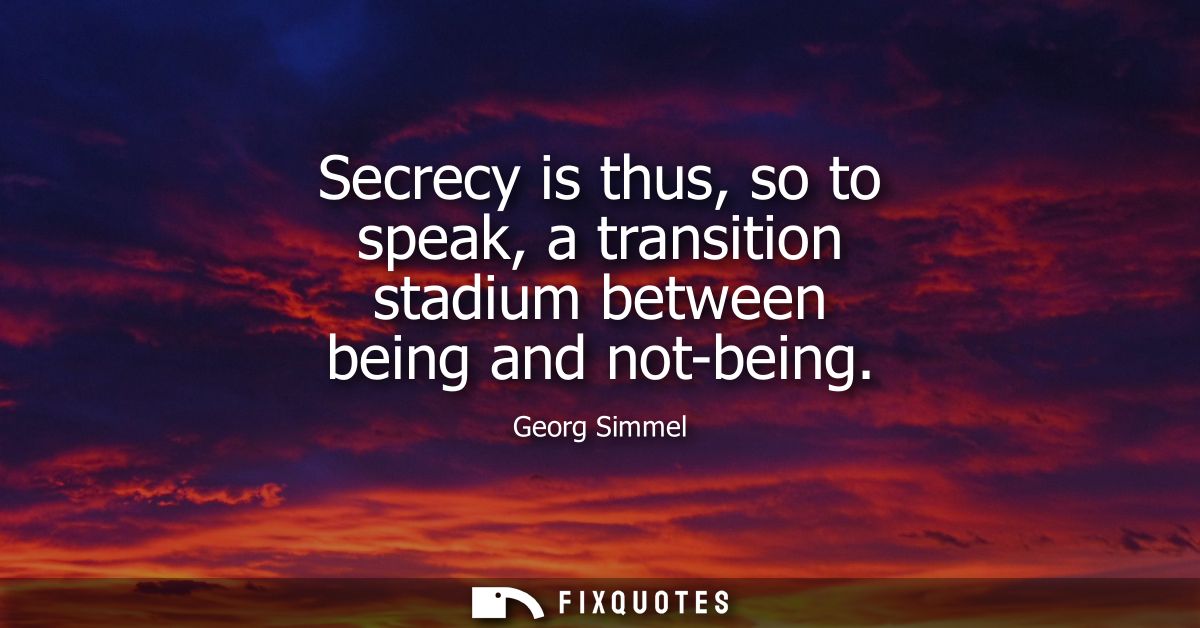 Secrecy is thus, so to speak, a transition stadium between being and not-being