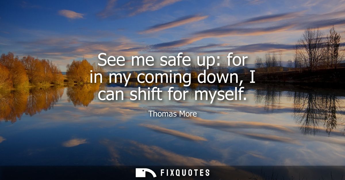 See me safe up: for in my coming down, I can shift for myself