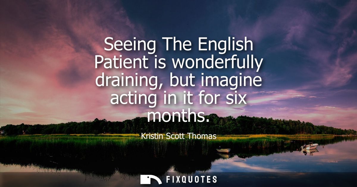 Seeing The English Patient is wonderfully draining, but imagine acting in it for six months
