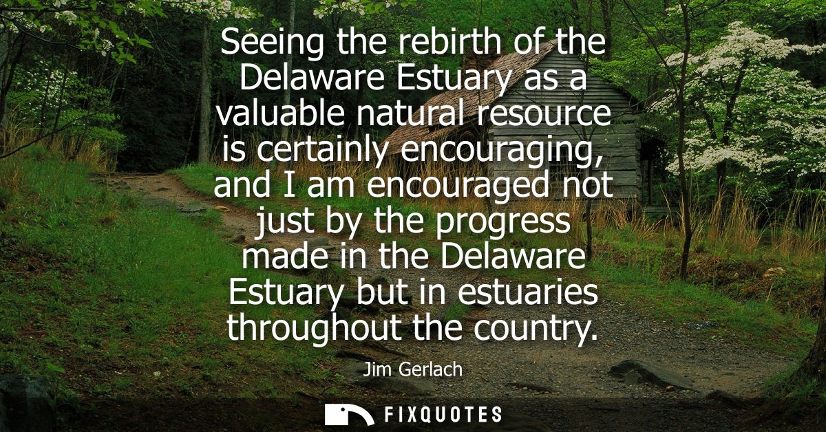 Seeing the rebirth of the Delaware Estuary as a valuable natural resource is certainly encouraging, and I am encouraged 