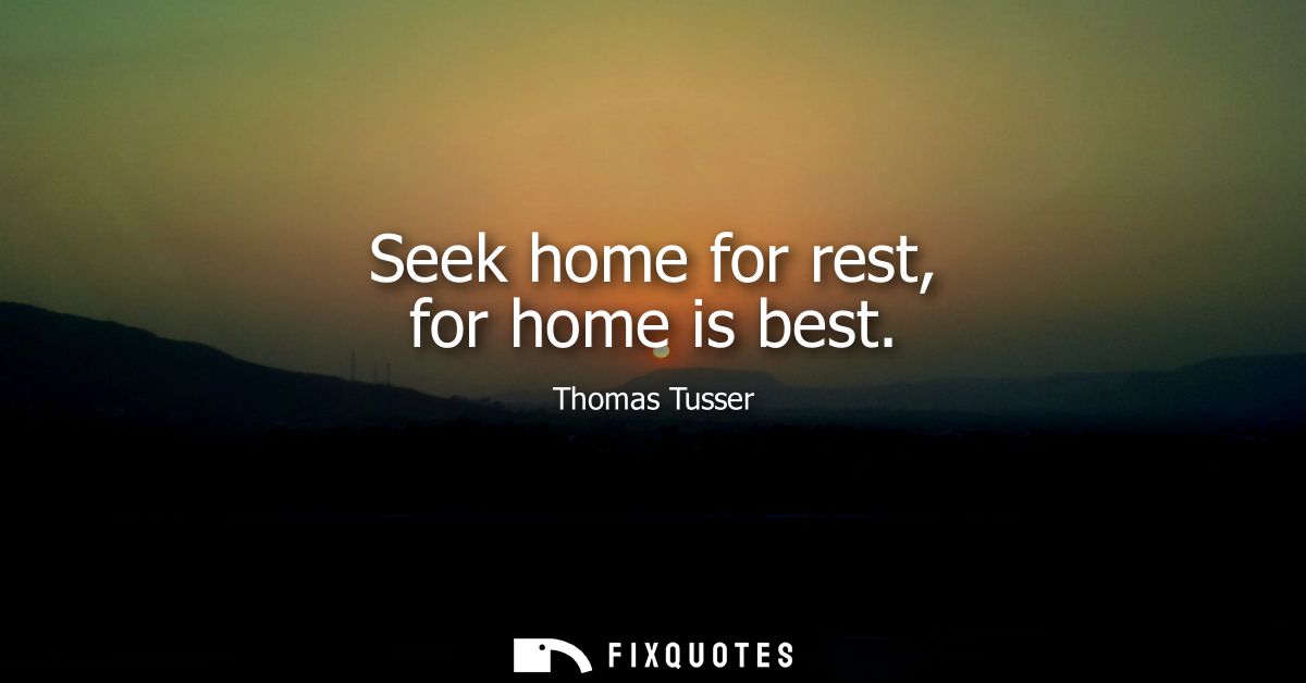 Seek home for rest, for home is best