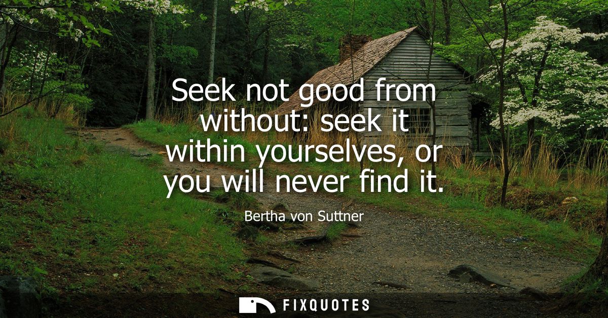 Seek not good from without: seek it within yourselves, or you will never find it