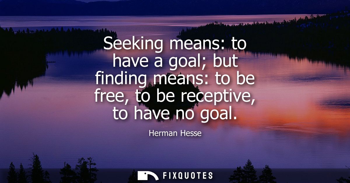 Seeking means: to have a goal but finding means: to be free, to be receptive, to have no goal